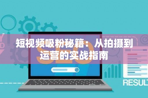 短视频吸粉秘籍：从拍摄到运营的实战指南