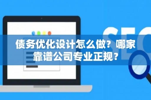 债务优化设计怎么做？哪家靠谱公司专业正规？