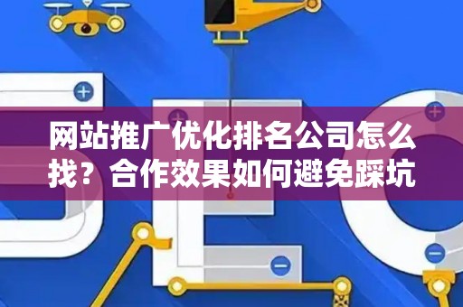 网站推广优化排名公司怎么找？合作效果如何避免踩坑？