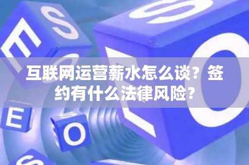互联网运营薪水怎么谈？签约有什么法律风险？